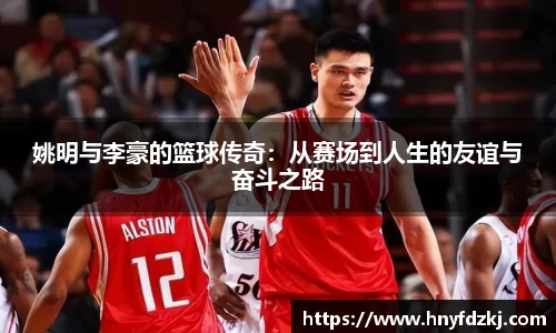 姚明与李豪的篮球传奇：从赛场到人生的友谊与奋斗之路