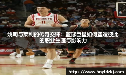 姚明与莱利的传奇交锋：篮球巨星如何塑造彼此的职业生涯与影响力