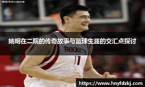 姚明在二院的传奇故事与篮球生涯的交汇点探讨