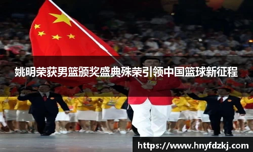 姚明荣获男篮颁奖盛典殊荣引领中国篮球新征程