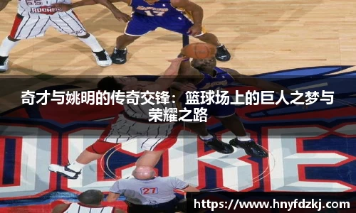 奇才与姚明的传奇交锋：篮球场上的巨人之梦与荣耀之路