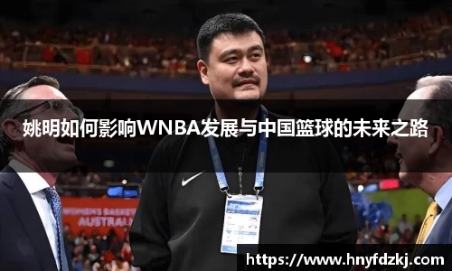 姚明如何影响WNBA发展与中国篮球的未来之路