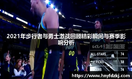 2021年步行者与勇士激战回顾精彩瞬间与赛季影响分析