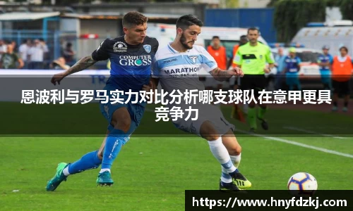 恩波利与罗马实力对比分析哪支球队在意甲更具竞争力