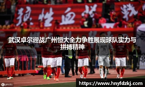 武汉卓尔迎战广州恒大全力争胜展现球队实力与拼搏精神