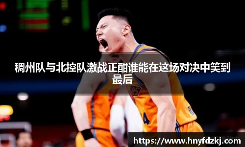 稠州队与北控队激战正酣谁能在这场对决中笑到最后