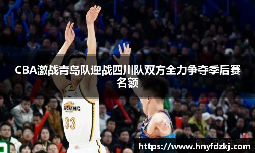 CBA激战青岛队迎战四川队双方全力争夺季后赛名额