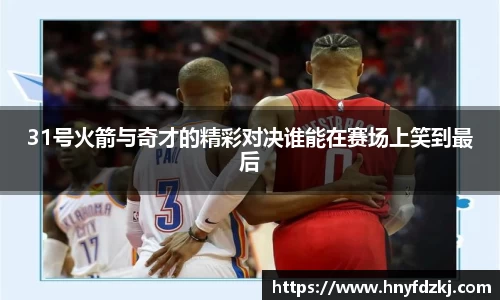 31号火箭与奇才的精彩对决谁能在赛场上笑到最后