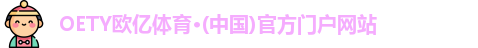 OETY欧亿体育·(中国)官方门户网站